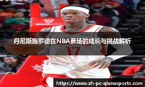 丹尼斯施罗德在NBA赛场的成长与挑战解析