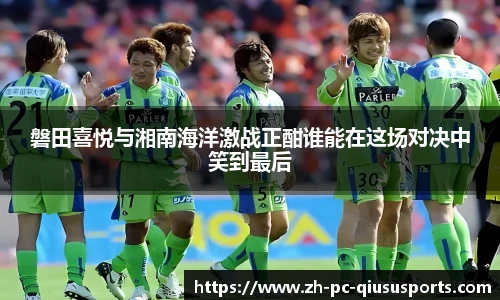 磐田喜悦与湘南海洋激战正酣谁能在这场对决中笑到最后