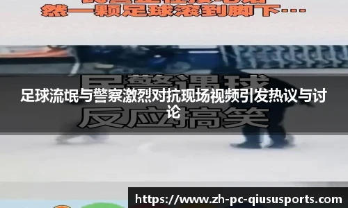 足球流氓与警察激烈对抗现场视频引发热议与讨论
