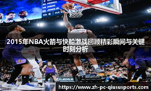 2015年NBA火箭与快船激战回顾精彩瞬间与关键时刻分析