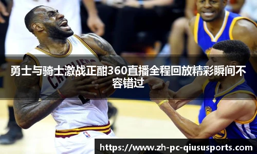 勇士与骑士激战正酣360直播全程回放精彩瞬间不容错过
