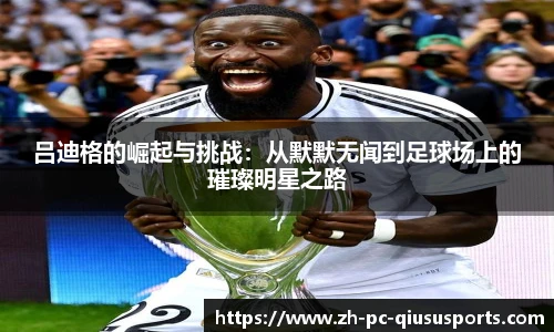 吕迪格的崛起与挑战：从默默无闻到足球场上的璀璨明星之路
