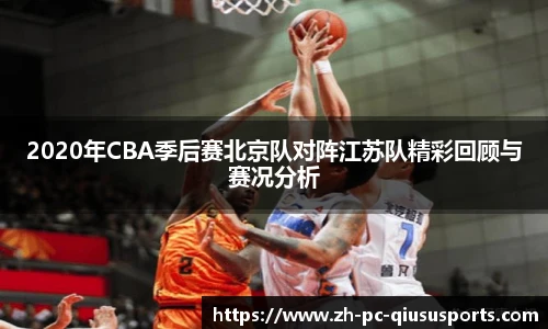 2020年CBA季后赛北京队对阵江苏队精彩回顾与赛况分析